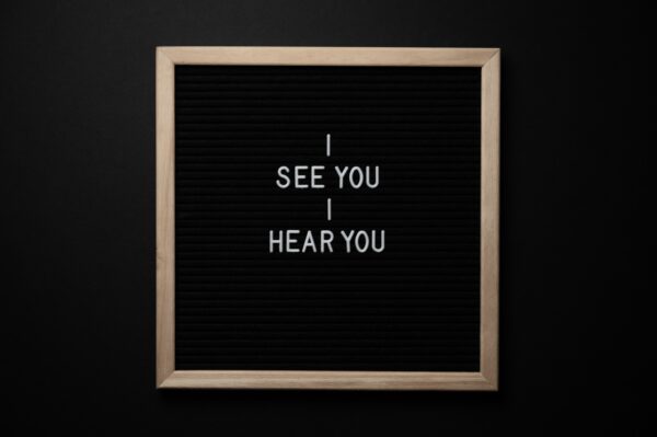 A message board that reads, “I see you, I hear you.”