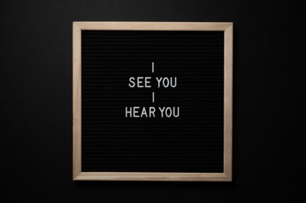 A message board that reads, “I see you, I hear you.” 